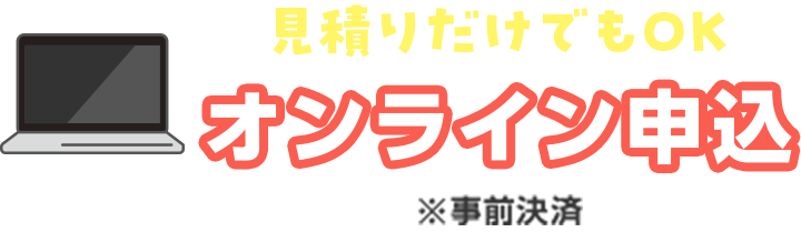 見積もりだけでもOK｜オンライン申込※事前決済