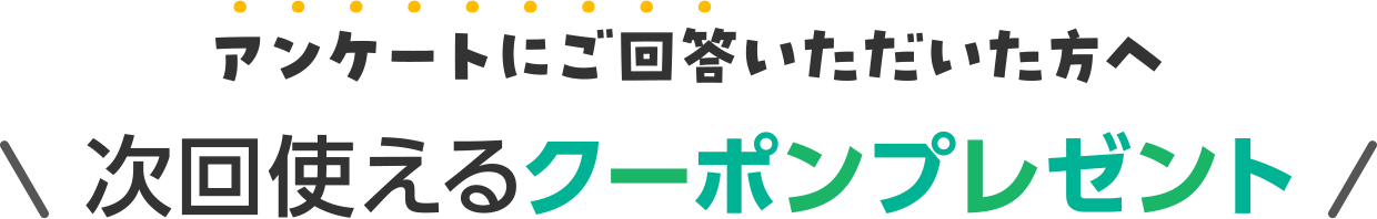 アンケートにご回答いただいた方へ次回使えるクーポンプレゼント