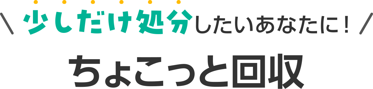 少しだけ処分したいあなたに!ちょこっと回収