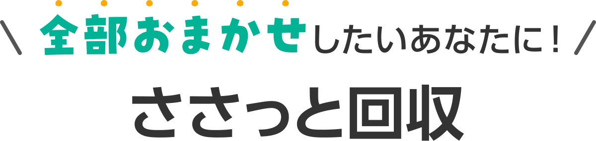 全部おまかせしたいあなたに!ささっと回収