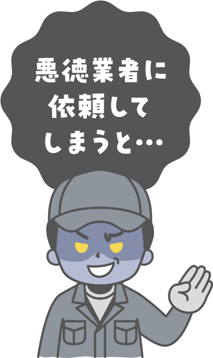 悪徳業者に依頼してしまうと…